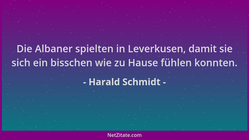 Harald Schmidt - Die Albaner spielten in Leverkusen, damit sie sich ein bisschen wie zu Hause fühlen konnten....