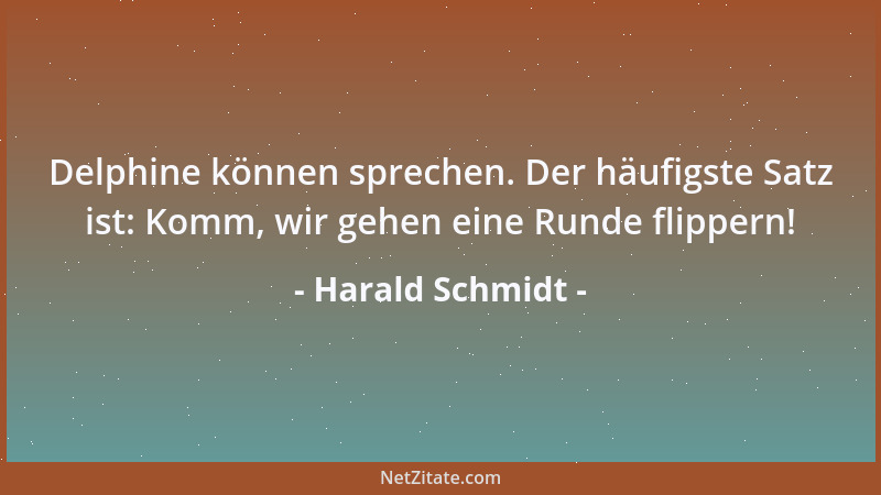 Harald Schmidt - Delphine können sprechen. Der häufigste Satz ist: Komm, wir gehen eine Runde flippern!...