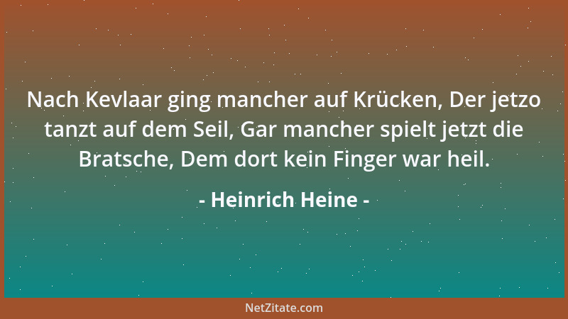 Heinrich Heine - Nach Kevlaar ging mancher auf Krücken, Der jetzo tanzt auf dem Seil, Gar mancher spielt jetzt die Bratsche...