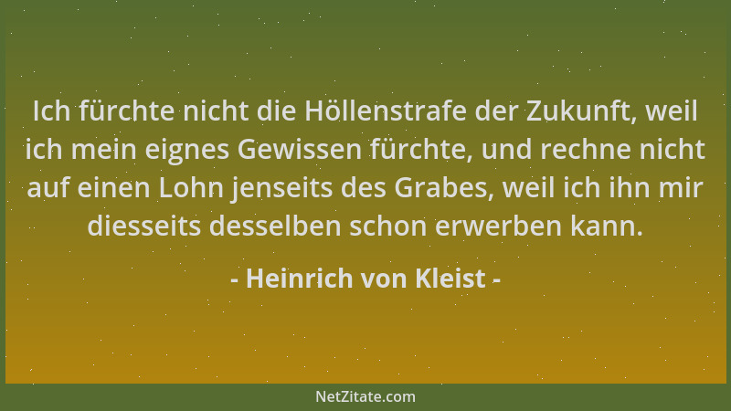 Heinrich von Kleist - Ich fürchte nicht die Höllenstrafe der Zukunft, weil ich mein eignes Gewissen fürchte, und rechne nic...