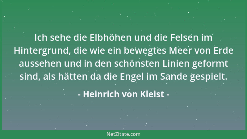 Heinrich von Kleist - Ich sehe die Elbhöhen und die Felsen im Hintergrund, die wie ein bewegtes Meer von Erde aussehen und...