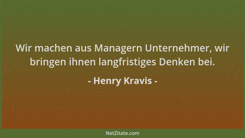 Henry Kravis - Wir machen aus Managern Unternehmer, wir bringen ihnen langfristiges Denken bei....