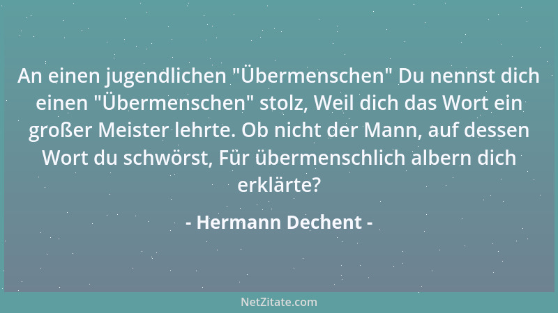 Hermann Dechent - An einen jugendlichen  "Übermenschen " Du nennst dich einen  "Übermenschen " stolz, Weil dich das Wort ein gr...