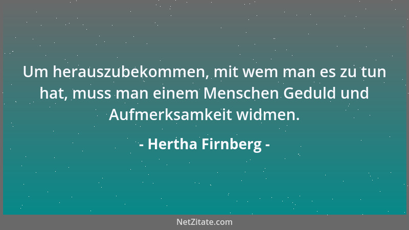 Hertha Firnberg - Um herauszubekommen, mit wem man es zu tun hat, muss man einem Menschen Geduld und Aufmerksamkeit widmen....