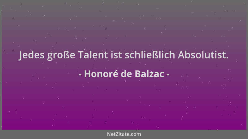 Honoré de Balzac - Jedes große Talent ist schließlich Absolutist....