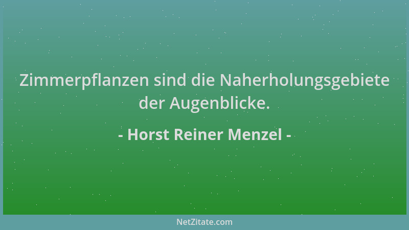 Horst Reiner Menzel - Zimmerpflanzen sind die Naherholungsgebiete der Augenblicke....