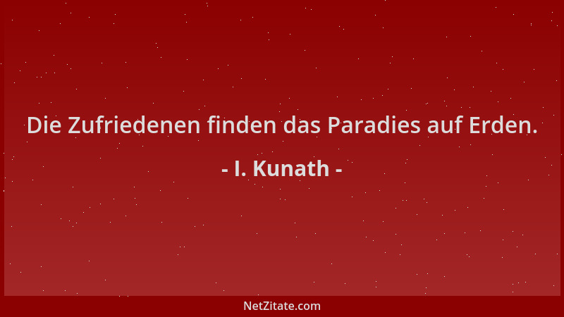 I. Kunath - Die Zufriedenen finden das Paradies auf Erden....