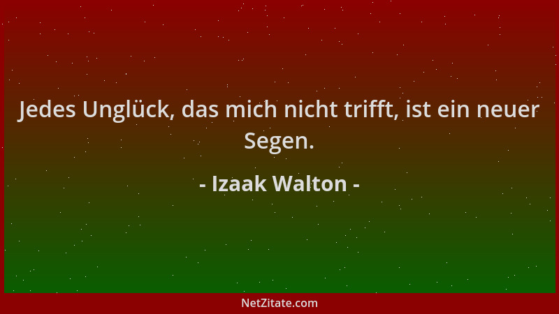 Izaak Walton - Jedes Unglück, das mich nicht trifft, ist ein neuer Segen....