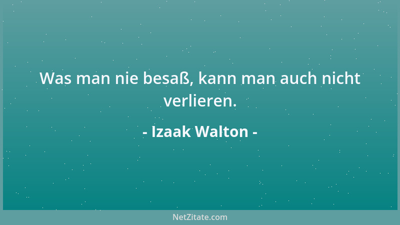 Izaak Walton - Was man nie besaß, kann man auch nicht verlieren....