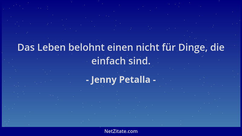 Jenny Petalla - Das Leben belohnt einen nicht für Dinge, die einfach sind....