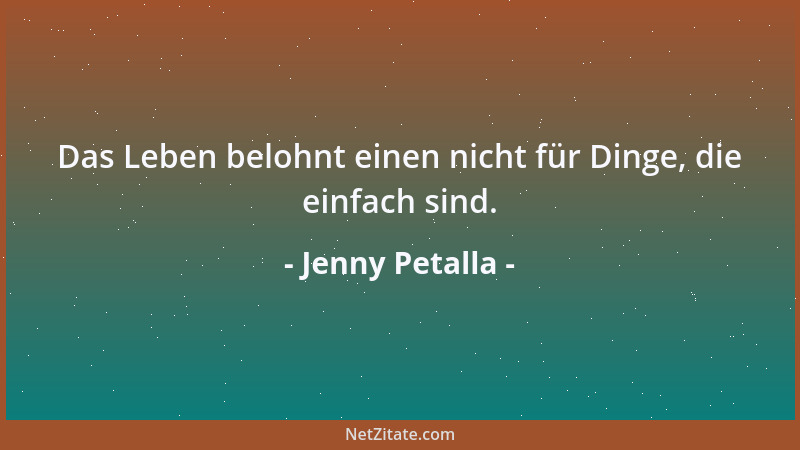 Jenny Petalla - Das Leben belohnt einen nicht für Dinge, die einfach sind....