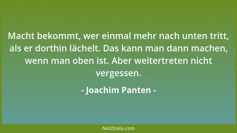 Joachim Panten - Macht bekommt, wer einmal mehr nach unten tritt, als er dorthin lächelt. Das kann man dann machen, wenn ma...