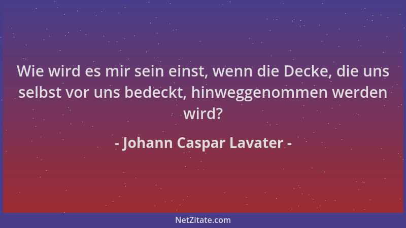 Johann Caspar Lavater - Wie wird es mir sein einst, wenn die Decke, die uns selbst vor uns bedeckt, hinweggenommen werden w...