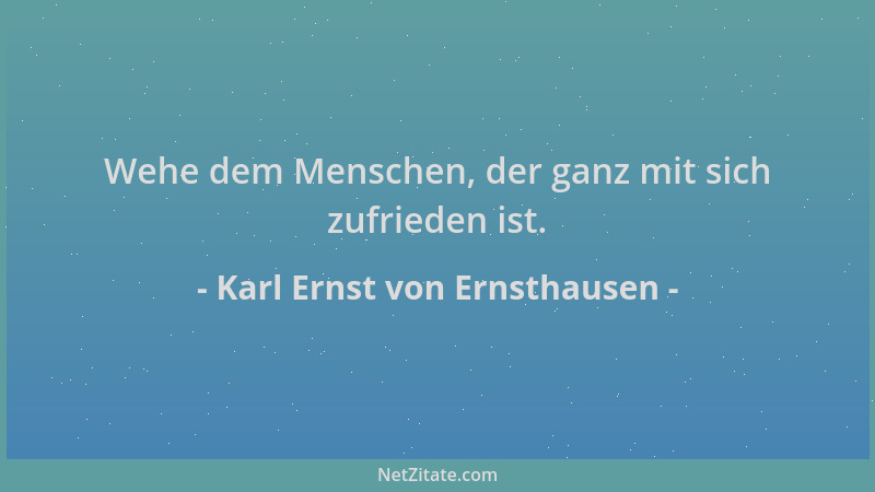 Karl Ernst von Ernsthausen - Wehe dem Menschen, der ganz mit sich zufrieden ist....