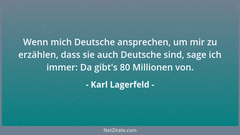 Karl Lagerfeld - Wenn mich Deutsche ansprechen, um mir zu erzählen, dass sie auch Deutsche sind, sage ich immer: Da gibt 's...