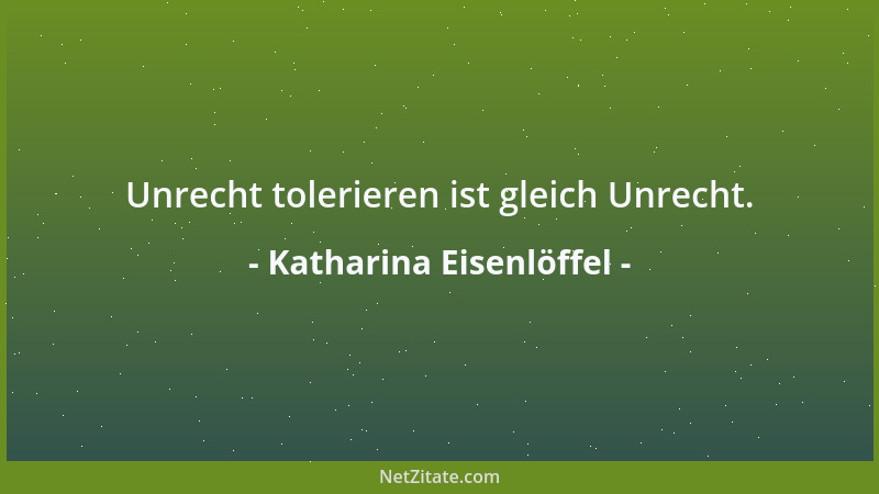 Katharina Eisenlöffel - Unrecht tolerieren ist gleich Unrecht....