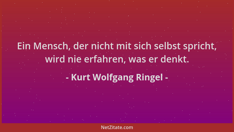 Kurt Wolfgang Ringel - Ein Mensch, der nicht mit sich selbst spricht, wird nie erfahren, was er denkt....