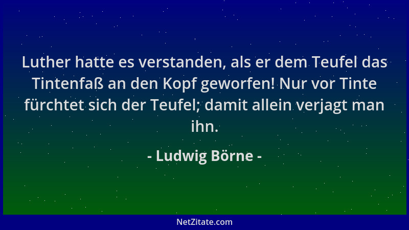 Ludwig Börne - Luther hatte es verstanden, als er dem Teufel das Tintenfaß an den Kopf geworfen! Nur vor Tinte fürchtet sic...