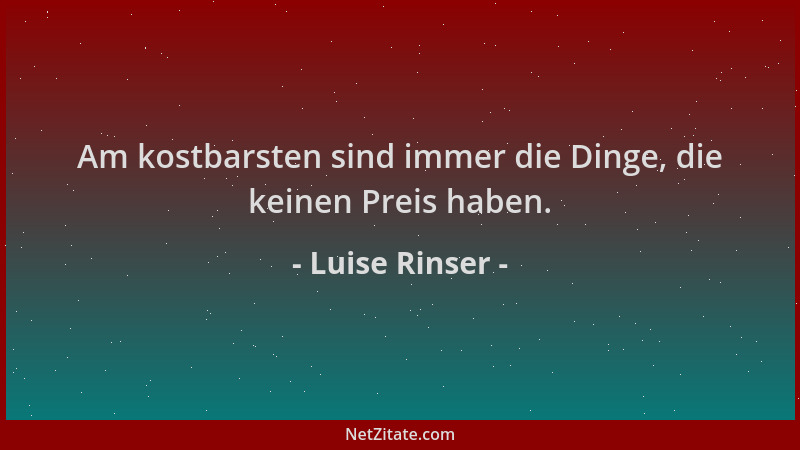 Luise Rinser - Am kostbarsten sind immer die Dinge, die keinen Preis haben....