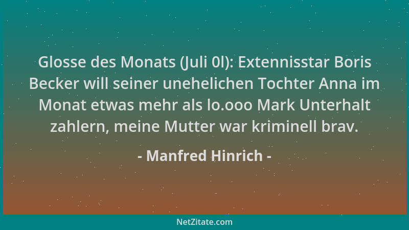 Manfred Hinrich - Glosse des Monats (Juli 0l): Extennisstar Boris Becker will seiner unehelichen Tochter Anna im Monat etwa...