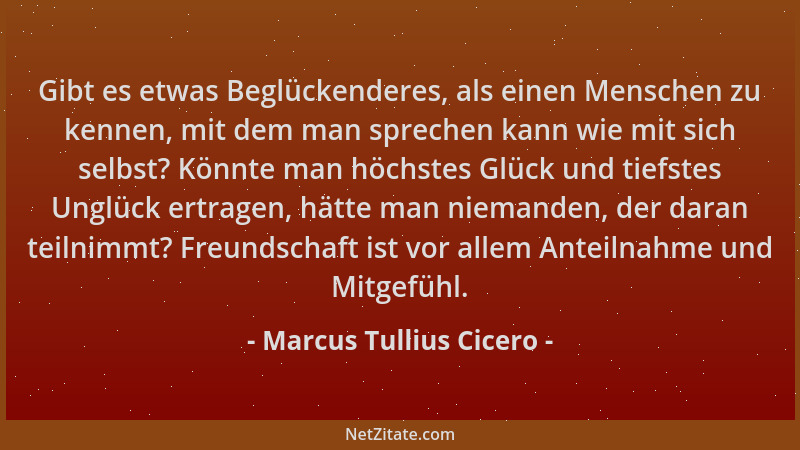 Marcus Tullius Cicero - Gibt es etwas Beglückenderes, als einen Menschen zu kennen, mit dem man sprechen kann wie mit sich...