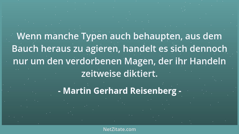 Martin Gerhard Reisenberg - Wenn manche Typen auch behaupten, aus dem Bauch heraus zu agieren, handelt es sich dennoch nur...