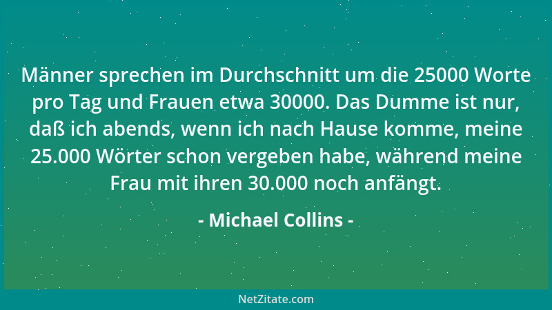 Michael Collins - Männer sprechen im Durchschnitt um die 25000 Worte pro Tag und Frauen etwa 30000. Das Dumme ist nur, daß...
