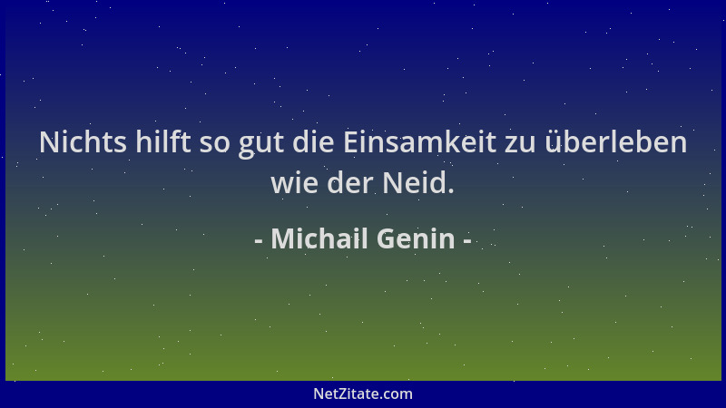 Michail Genin - Nichts hilft so gut die Einsamkeit zu überleben wie der Neid....