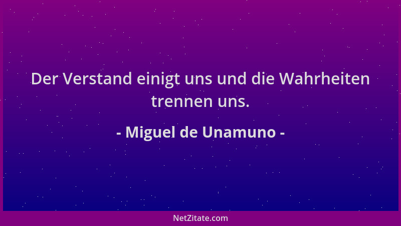 Miguel de Unamuno - Der Verstand einigt uns und die Wahrheiten trennen uns....