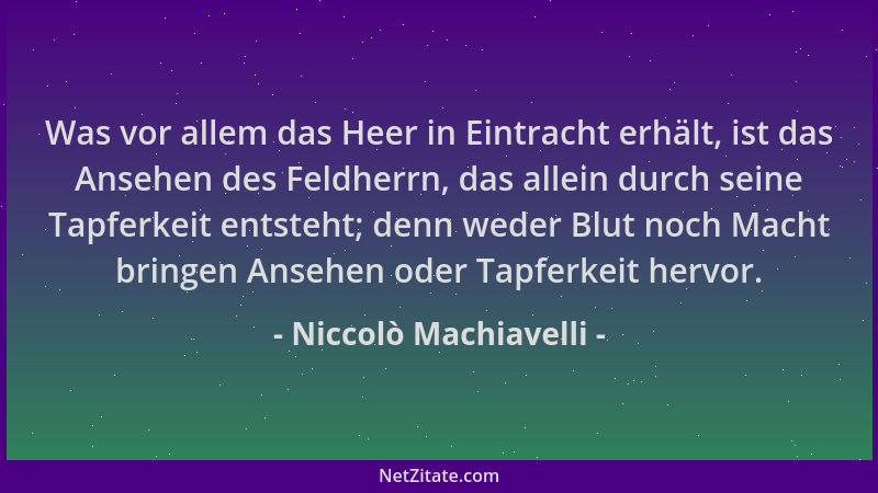 Niccolò Machiavelli - Was vor allem das Heer in Eintracht erhält, ist das Ansehen des Feldherrn, das allein durch seine Tap...