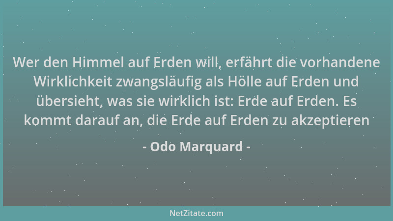 Odo Marquard - Wer den Himmel auf Erden will, erfährt die vorhandene Wirklichkeit zwangsläufig als Hölle auf Erden und über...