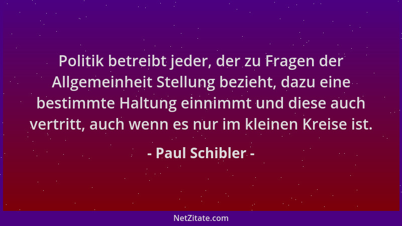 Paul Schibler - Politik betreibt jeder, der zu Fragen der Allgemeinheit Stellung bezieht, dazu eine bestimmte Haltung einni...