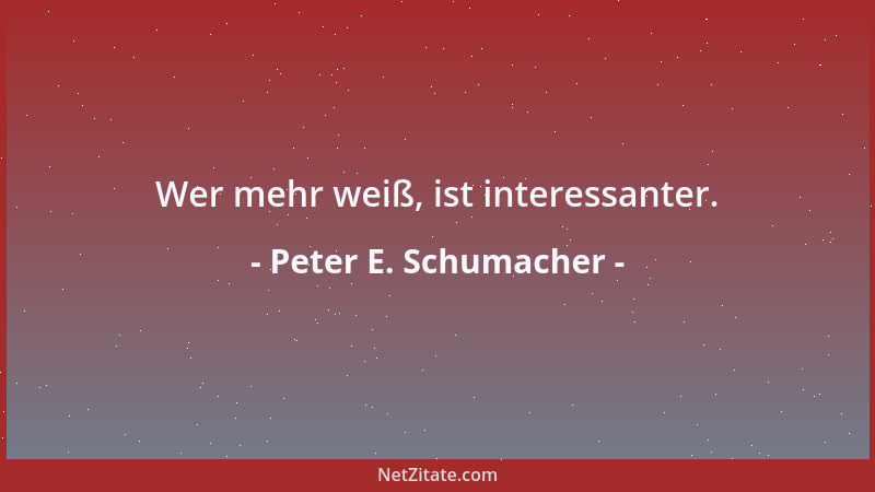Peter E. Schumacher - Wer mehr weiß, ist interessanter....