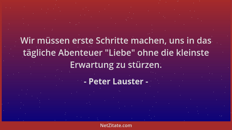 Peter Lauster - Wir müssen erste Schritte machen, uns in das tägliche Abenteuer  "Liebe " ohne die kleinste Erwartung zu stür...