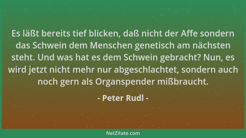 Peter Rudl - Es läßt bereits tief blicken, daß nicht der Affe sondern das Schwein dem Menschen genetisch am nächsten steht....