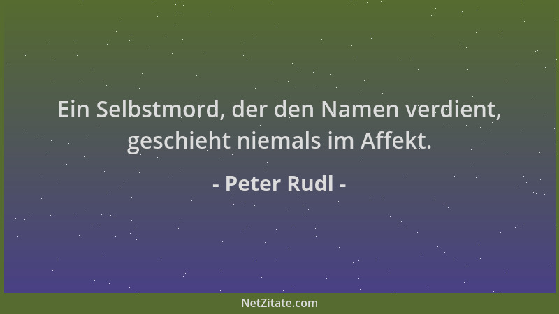 Peter Rudl - Ein Selbstmord, der den Namen verdient, geschieht niemals im Affekt....