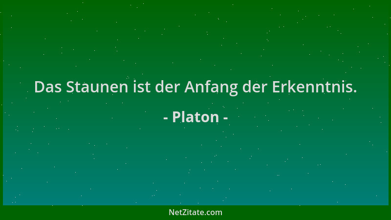 Platon - Das Staunen ist der Anfang der Erkenntnis....