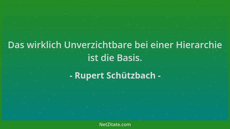 Rupert Schützbach - Das wirklich Unverzichtbare bei einer Hierarchie ist die Basis....