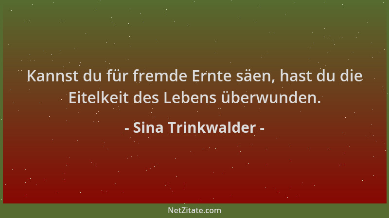 Sina Trinkwalder - Kannst du für fremde Ernte säen, hast du die Eitelkeit des Lebens überwunden....
