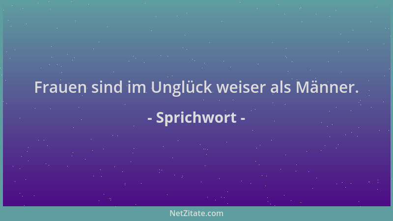 Sprichwort - Frauen sind im Unglück weiser als Männer....