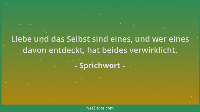 Sprichwort - Liebe und das Selbst sind eines, und wer eines davon entdeckt, hat beides verwirklicht....