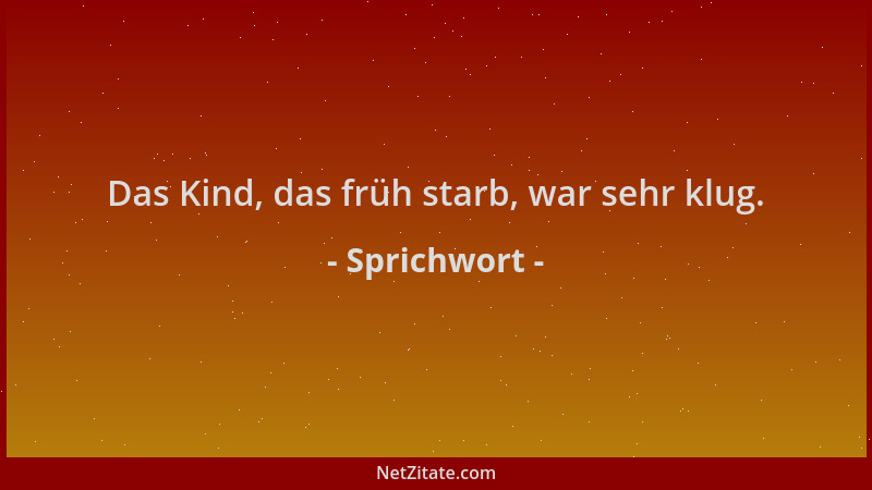 Sprichwort - Das Kind, das früh starb, war sehr klug....