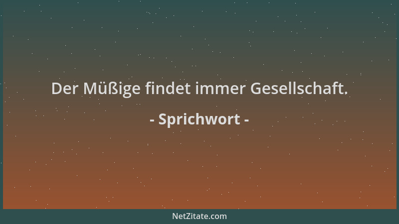 Sprichwort - Der Müßige findet immer Gesellschaft....