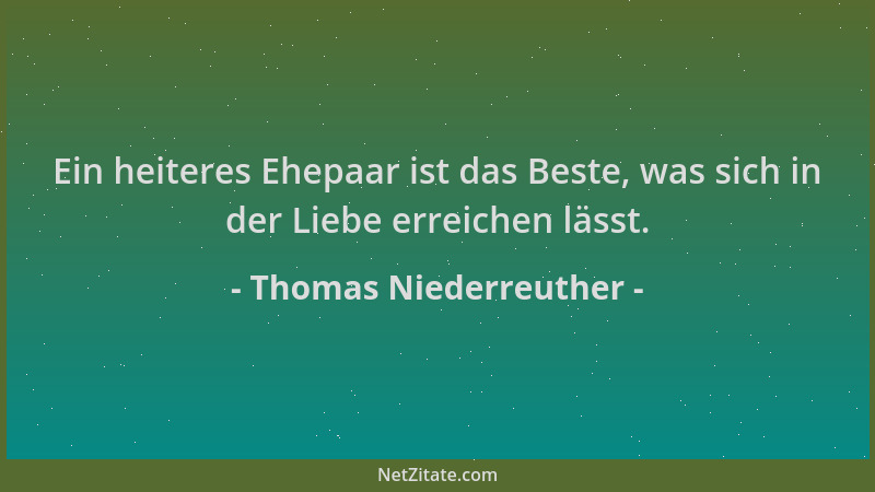 Thomas Niederreuther - Ein heiteres Ehepaar ist das Beste, was sich in der Liebe erreichen lässt....
