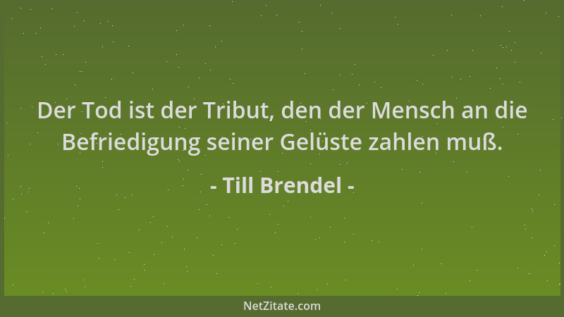 Till Brendel - Der Tod ist der Tribut, den der Mensch an die Befriedigung seiner Gelüste zahlen muß....