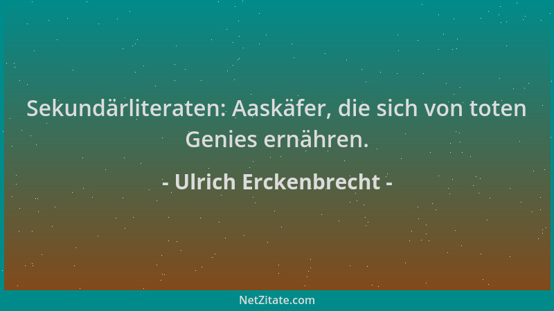 Ulrich Erckenbrecht - Sekundärliteraten: Aaskäfer, die sich von toten Genies ernähren....