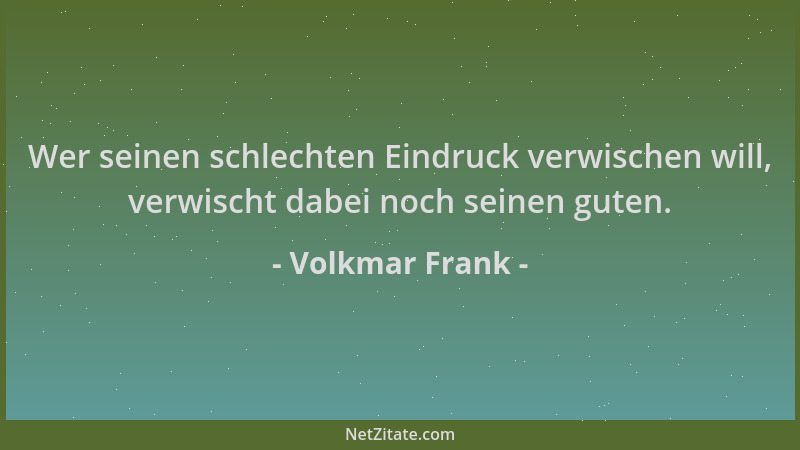 Volkmar Frank - Wer seinen schlechten Eindruck verwischen will, verwischt dabei noch seinen guten....