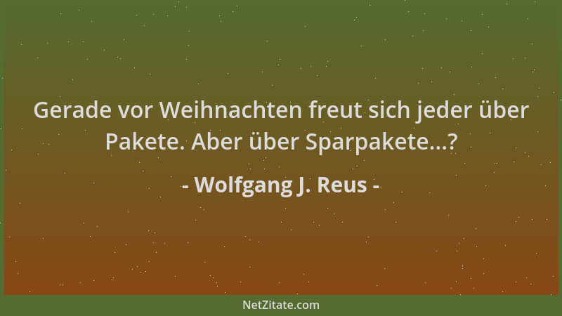 Wolfgang J. Reus - Gerade vor Weihnachten freut sich jeder über Pakete. Aber über Sparpakete...?...