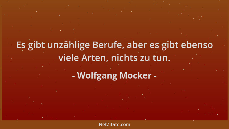 Wolfgang Mocker - Es gibt unzählige Berufe, aber es gibt ebenso viele Arten, nichts zu tun....