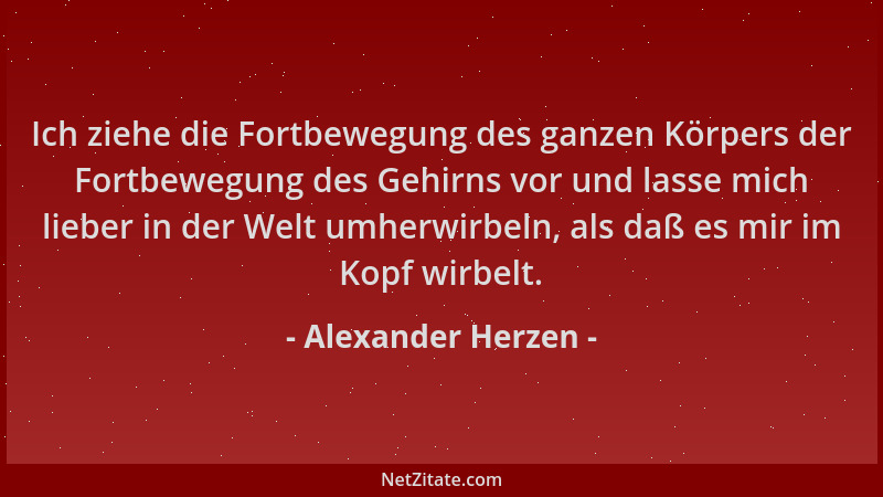 Alexander Herzen - Ich ziehe die Fortbewegung des ganzen Körpers der Fortbewegung des Gehirns vor und lasse mich lieber in...